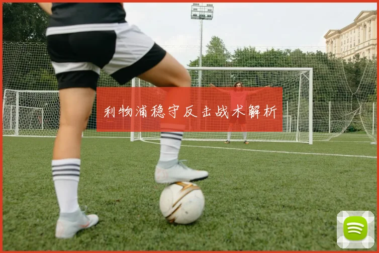 利物浦稳守反击战术解析