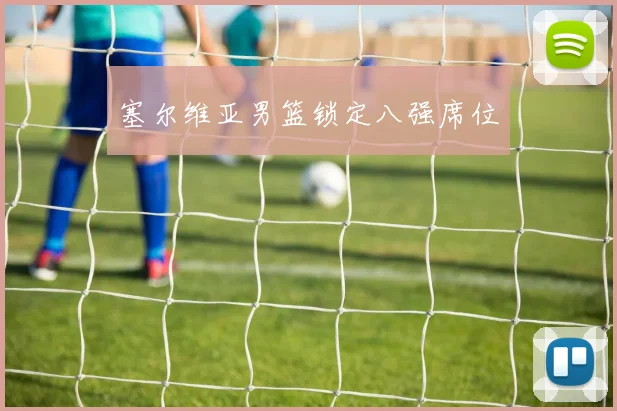 塞尔维亚男篮锁定八强席位